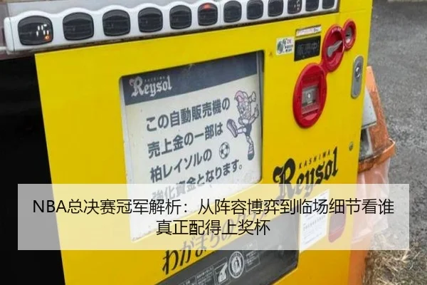 NBA总决赛冠军解析：从阵容博弈到临场细节看谁真正配得上奖杯